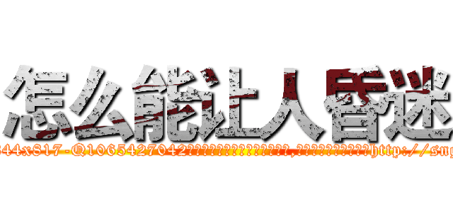 怎么能让人昏迷 (怎么能让人昏迷【电-151x68344x817-Q1065427042元吉药业】我们做的是长期生意,靠的是老客户长期支持http://sngk.net/OPZK7u

参考消息网我们做的是长期生意,靠的是老客户长期支持也许我们早该意识到，就连鲍勃·霍斯金斯（金球奖戏剧类电影男主角 
)
