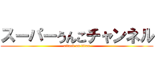 スーパーうんこチャンネル (attack on titan)