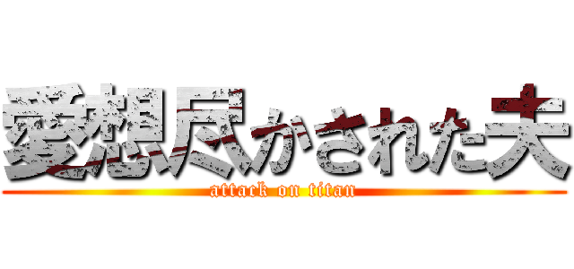 愛想尽かされた夫 (attack on titan)