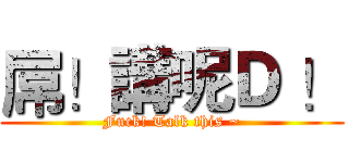 屌！講呢Ｄ ！ (Fuck! Talk this ~)