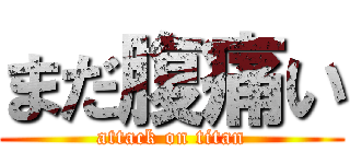 まだ腹痛い (attack on titan)