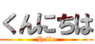 くんにちは (Hello)
