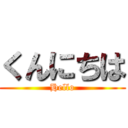 くんにちは (Hello)