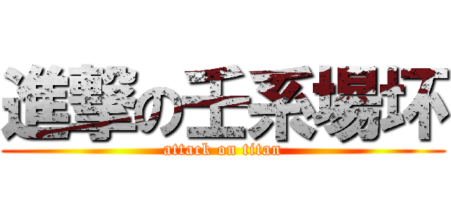 進撃の壬系場坏 (attack on titan)