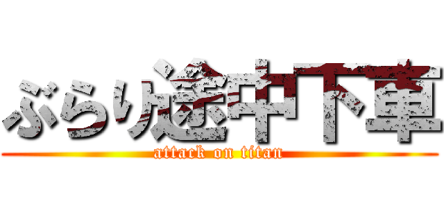 ぶらり途中下車 (attack on titan)