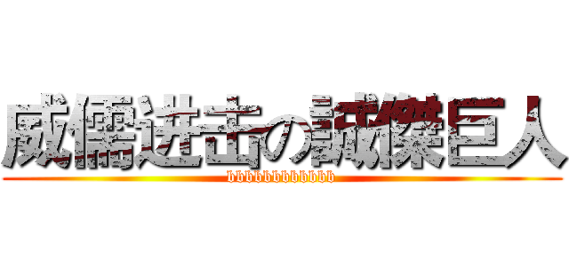 威儒进击の誠傑巨人 (bbbbbbbbbbbb)