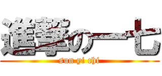 進撃の一七 (sun yi chi)
