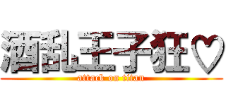 酒乱王子狂♡ (attack on titan)