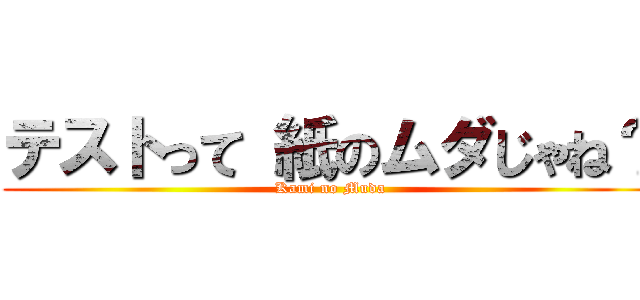 テストって 紙のムダじゃね？ (Kami no Muda)