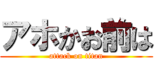 アホかお前は (attack on titan)