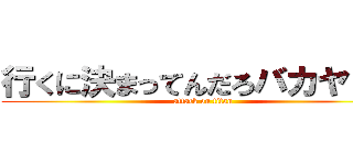 行くに決まってんだろバカヤロウ (attack on titan)