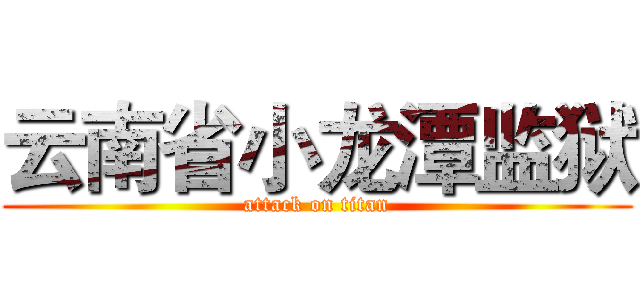 云南省小龙潭监狱 (attack on titan)