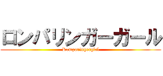 ロンパリンガーガール (Romparingergirl)