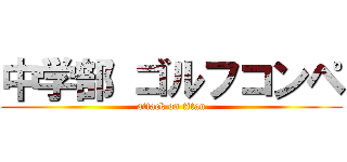 中学部 ゴルフコンペ (attack on titan)