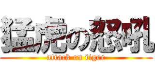猛虎の怒吼 (attack on tiger)