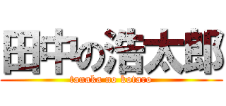 田中の浩太郎 (tanaka no kotaro)