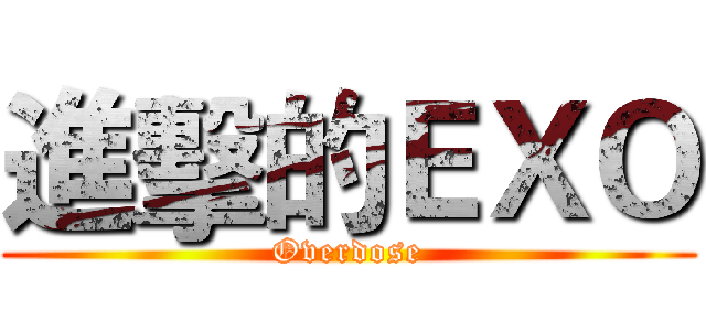 進擊的ＥＸＯ (Overdose)