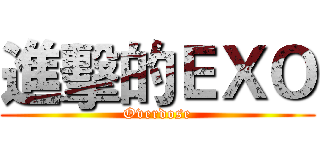 進擊的ＥＸＯ (Overdose)