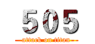 ５０５ (attack on titan)