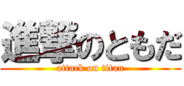 進撃のともだ (attack on titan)
