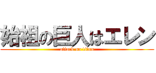 始祖の巨人はエレン (attack on titan)