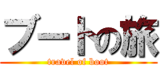 ブートの旅 (travel of boot)