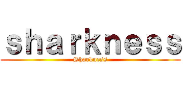 ｓｈａｒｋｎｅｓｓ (Sharkness)