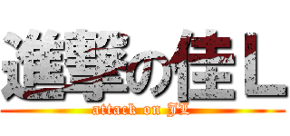 進撃の佳Ｌ (attack on JL)