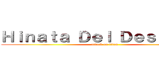 Ｈｉｎａｔａ Ｄｅｌ Ｄｅｓｉｅｒｔｏ (attack on titan)