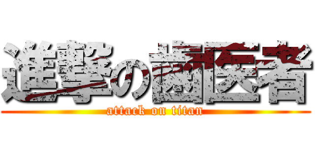 進撃の歯医者 (attack on titan)