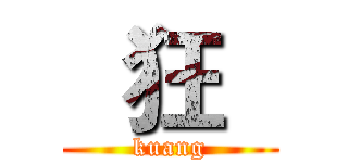   狂   (kuang)