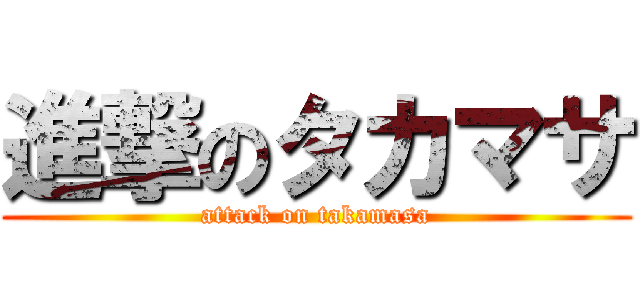 進撃のタカマサ (attack on takamasa)