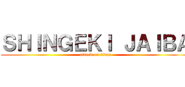 ＳＨＩＮＧＥＫＩ ＪＡＩＢＡ (attack on titan)