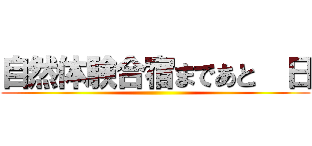 自然体験合宿まであと  日 ()