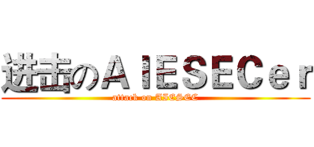 进击のＡＩＥＳＥＣｅｒ (attack on AIESEC)