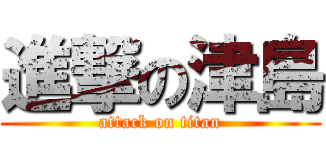 進撃の津島 (attack on titan)