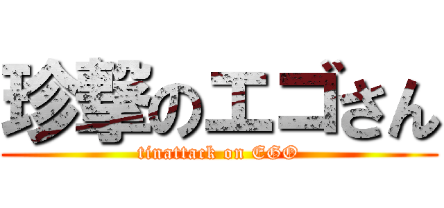 珍撃のエゴさん (tinattack on EGO)