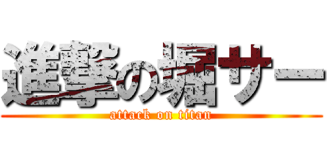 進撃の堀サー (attack on titan)