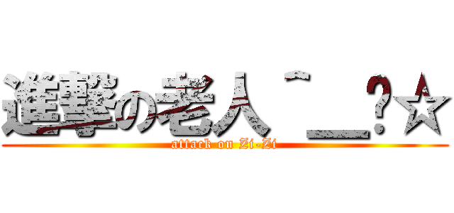 進撃の老人＾＿−☆ (attack on Zi-Zi)