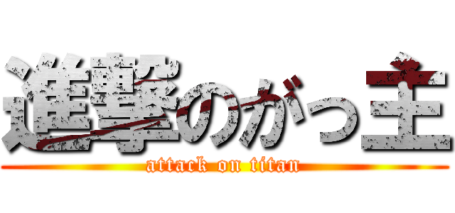 進撃のがっ主 (attack on titan)