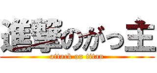 進撃のがっ主 (attack on titan)