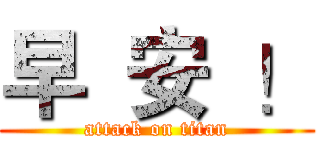 早  安  ！ (attack on titan)