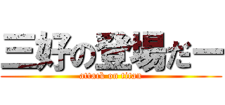 三好の登場だー (attack on titan)