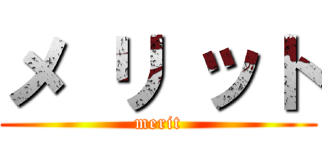 メ リ ット (merit)