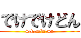 でけでけどん (dekedekedon)