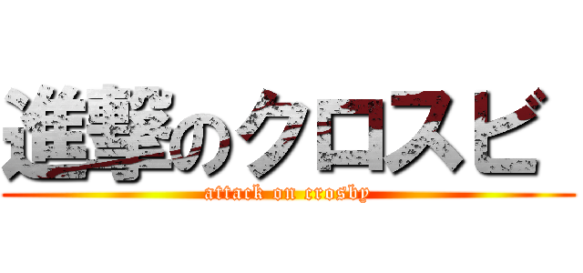 進撃のクロスビ  (attack on crosby)