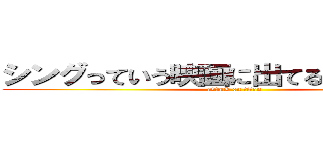 シングっていう映画に出てる豚ですか？？ (attack on titan)