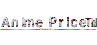Ａｎｉｍｅ Ｐｒｉｃｅ™ (Anime Price)