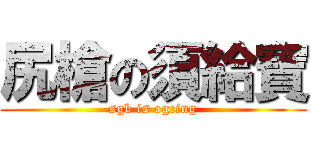 尻槍の須給寶 (sgb is ogcing)