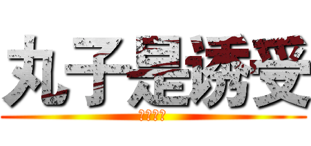 丸子是诱受 (对，诱受)